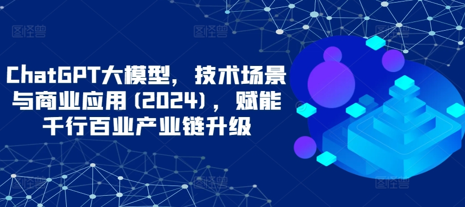 ChatGPT大模型技术场景与商业应用2024