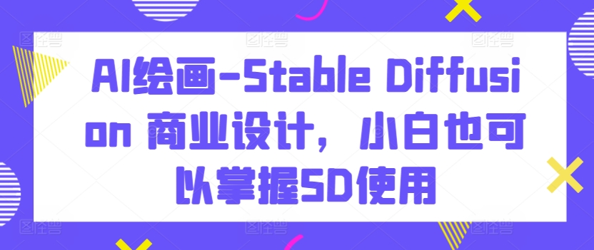 AI绘画Stable Diffusion商业设计掌握SD使用