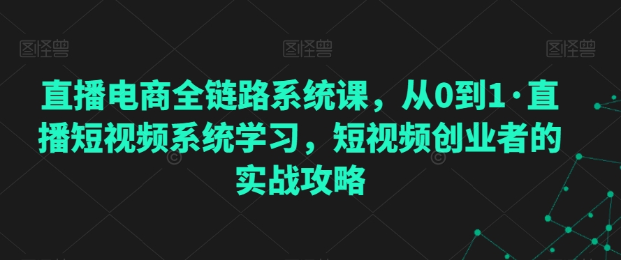 直播电商全链路系统课从0到1直播攻略