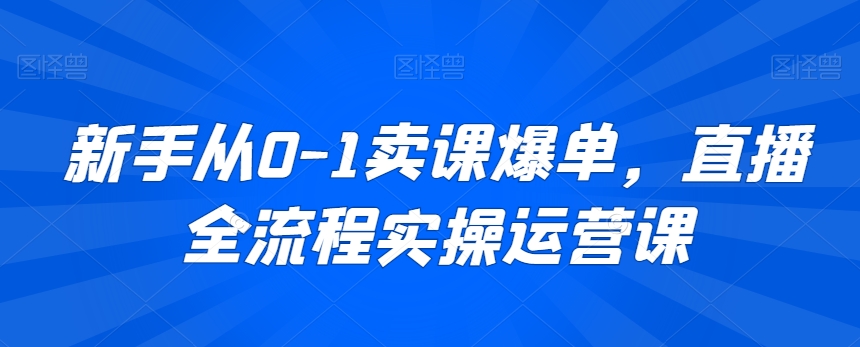 新手从0-1卖课爆单直播全流程运营课