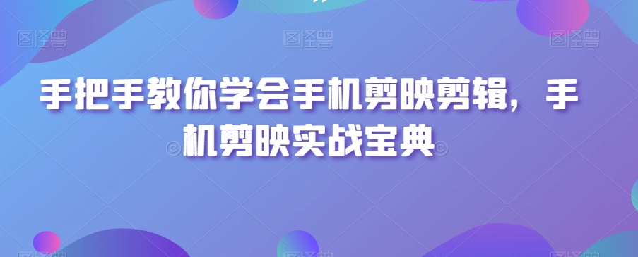 手把手教你学会手机剪映剪辑实战宝典