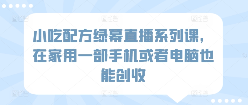 小吃配方绿幕直播系列课在家也能创收